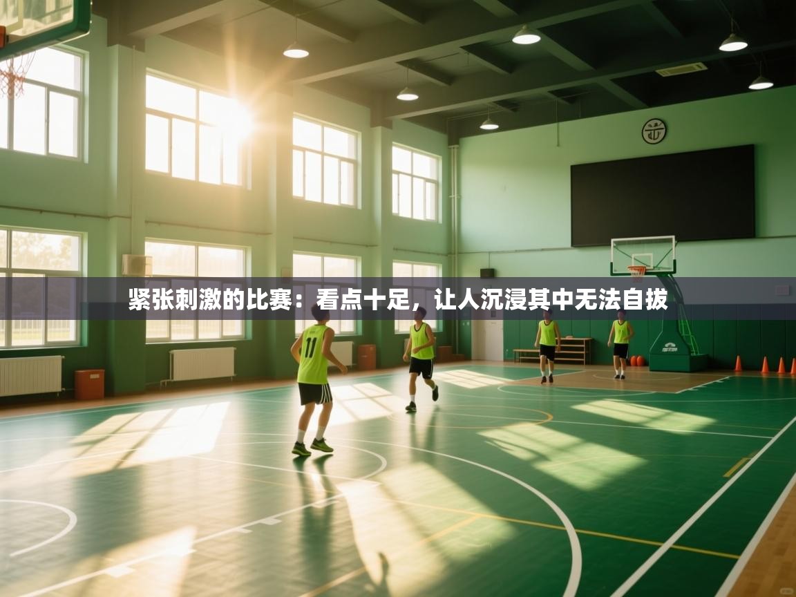 紧张刺激的比赛：看点十足，让人沉浸其中无法自拔