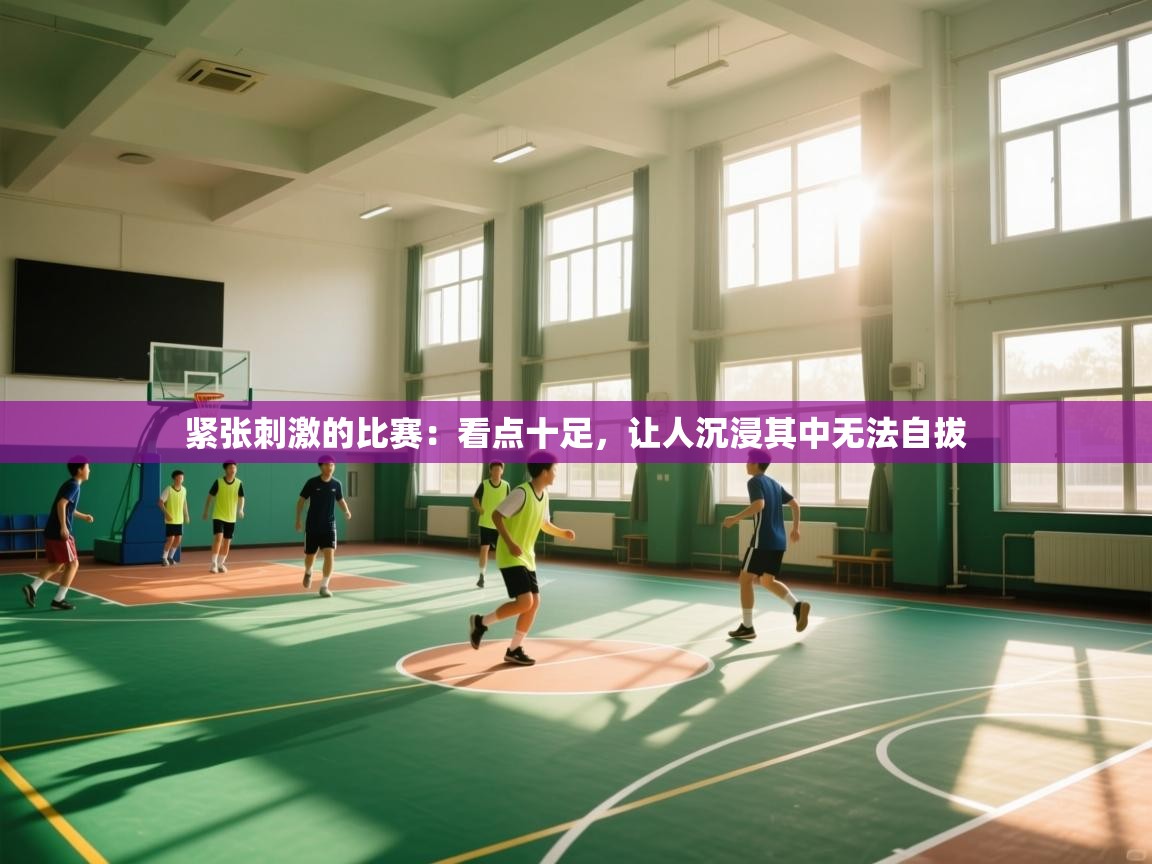 紧张刺激的比赛：看点十足，让人沉浸其中无法自拔  第2张