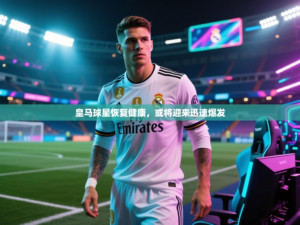皇马球星恢复健康，或将迎来迅速爆发