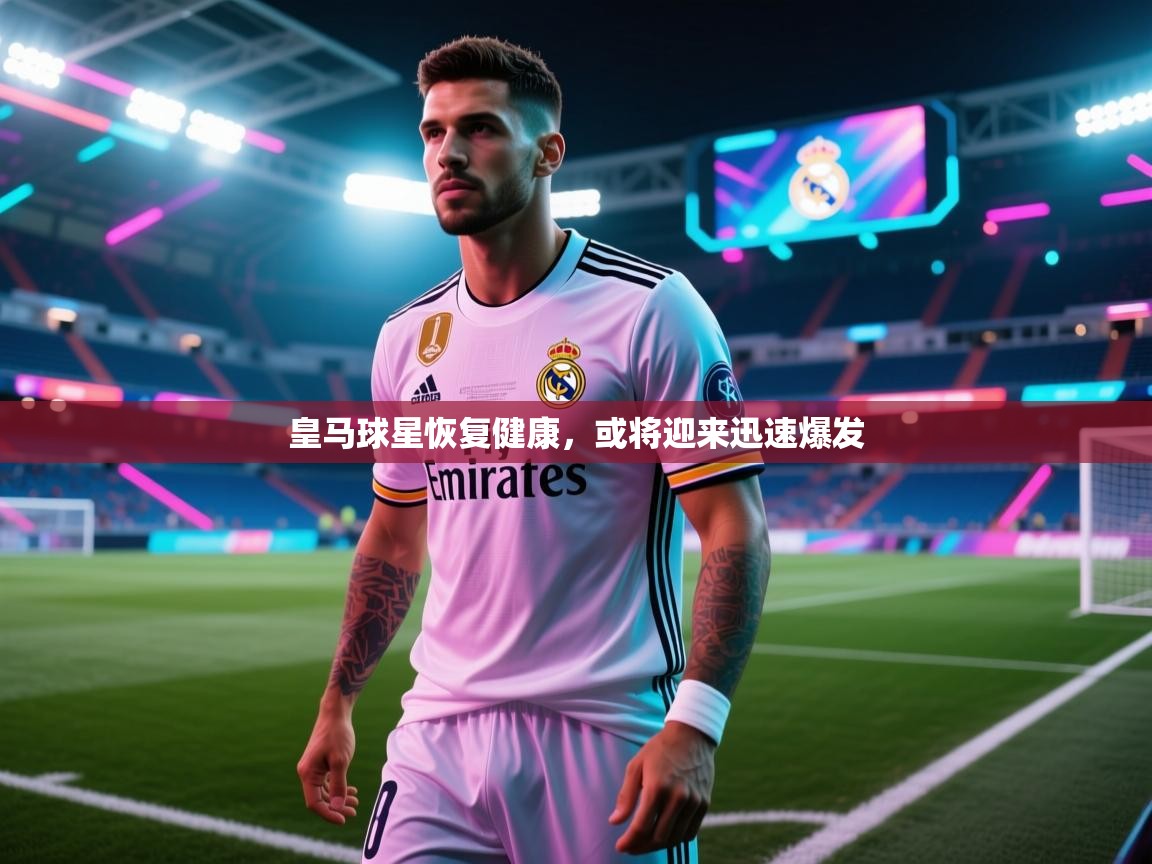 皇马球星恢复健康，或将迎来迅速爆发  第2张